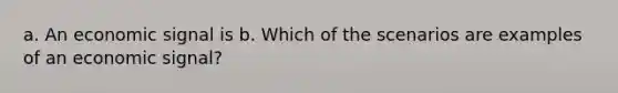 a. An economic signal is b. Which of the scenarios are examples of an economic signal?