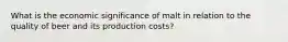 What is the economic significance of malt in relation to the quality of beer and its production costs?