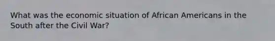 What was the economic situation of African Americans in the South after the Civil War?