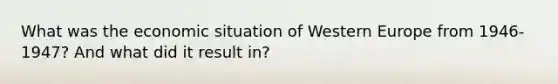 What was the economic situation of Western Europe from 1946-1947? And what did it result in?