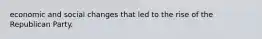 economic and social changes that led to the rise of the Republican Party.