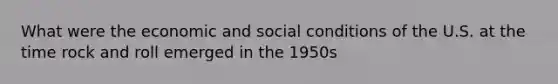 What were the economic and social conditions of the U.S. at the time rock and roll emerged in the 1950s