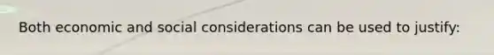 Both economic and social considerations can be used to justify: