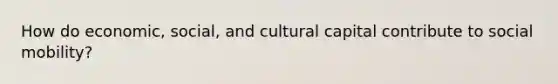 How do economic, social, and cultural capital contribute to social mobility?