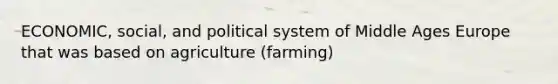 ECONOMIC, social, and political system of Middle Ages Europe that was based on agriculture (farming)