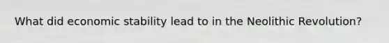 What did economic stability lead to in the Neolithic Revolution?
