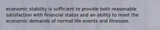 economic stability is sufficient to provide both reasonable satisfaction with financial status and an ability to meet the economic demands of normal life events and illnesses.