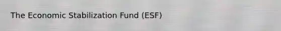 The Economic Stabilization Fund (ESF)