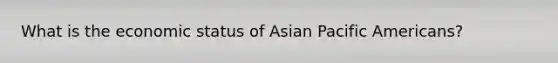 What is the economic status of Asian Pacific Americans?