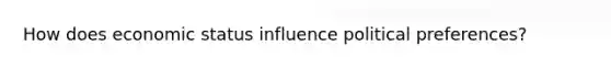 How does economic status influence political preferences?