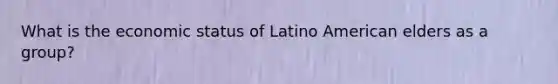 What is the economic status of Latino American elders as a group?