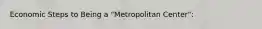 Economic Steps to Being a "Metropolitan Center":