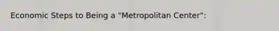 Economic Steps to Being a "Metropolitan Center":