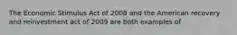 The Economic Stimulus Act of 2008 and the American recovery and reinvestment act of 2009 are both examples of