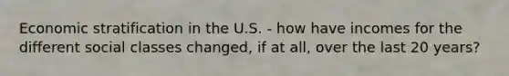 Economic stratification in the U.S. - how have incomes for the different social classes changed, if at all, over the last 20 years?