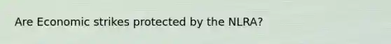 Are Economic strikes protected by the NLRA?
