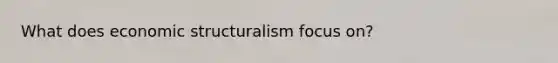 What does economic structuralism focus on?