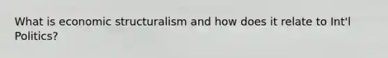 What is economic structuralism and how does it relate to Int'l Politics?