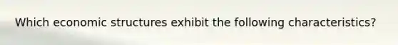 Which economic structures exhibit the following characteristics?