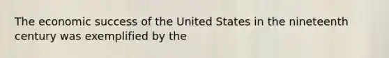 The economic success of the United States in the nineteenth century was exemplified by the