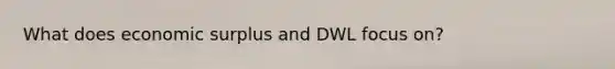 What does economic surplus and DWL focus on?