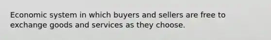 Economic system in which buyers and sellers are free to exchange goods and services as they choose.