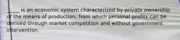 _____ is an economic system characterized by private ownership of the means of production, from which personal profits can be derived through market competition and without government intervention.