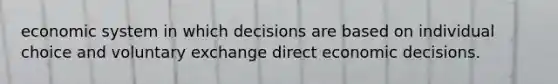 economic system in which decisions are based on individual choice and voluntary exchange direct economic decisions.