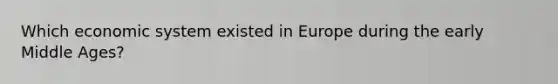 Which economic system existed in Europe during the early Middle Ages?