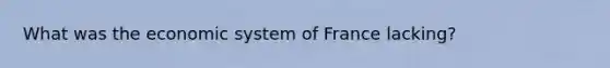 What was the economic system of France lacking?