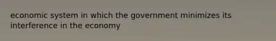 economic system in which the government minimizes its interference in the economy