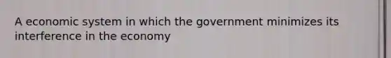 A economic system in which the government minimizes its interference in the economy