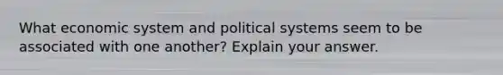 What economic system and political systems seem to be associated with one another? Explain your answer.