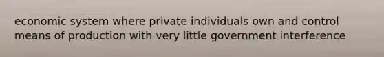 economic system where private individuals own and control means of production with very little government interference