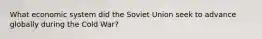 What economic system did the Soviet Union seek to advance globally during the Cold War?