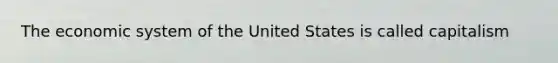 The economic system of the United States is called capitalism