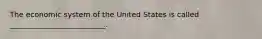 The economic system of the United States is called __________________________.