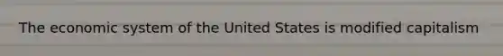 The economic system of the United States is modified capitalism