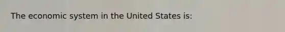 The economic system in the United States is: