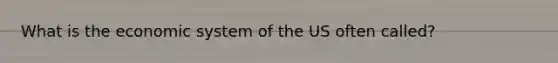 What is the economic system of the US often called?