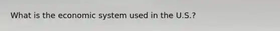 What is the economic system used in the U.S.?