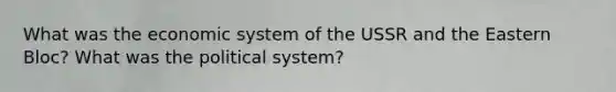 What was the economic system of the USSR and the Eastern Bloc? What was the political system?