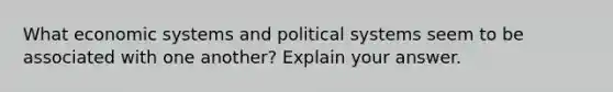 What economic systems and political systems seem to be associated with one another? Explain your answer.