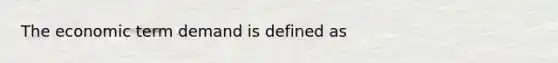 The economic term demand is defined as