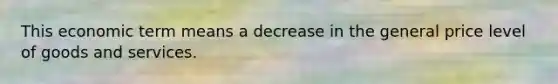 This economic term means a decrease in the general price level of goods and services.