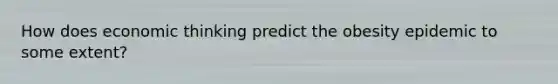 How does economic thinking predict the obesity epidemic to some extent?