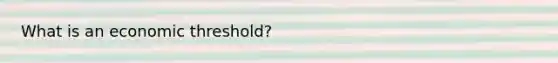 What is an economic threshold?