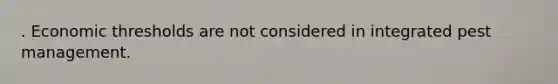 . Economic thresholds are not considered in integrated pest management.
