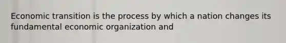 Economic transition is the process by which a nation changes its fundamental economic organization and