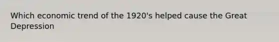 Which economic trend of the 1920's helped cause the Great Depression